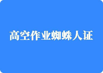 逼逼逼草网站逼逼逼高空作业蜘蛛人证